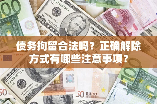 济南债务拘留合法吗？正确解除方式有哪些注意事项？