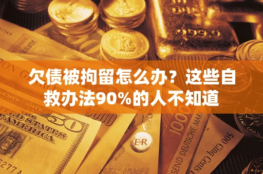 济南欠债被拘留怎么办？这些自救办法90%的人不知道