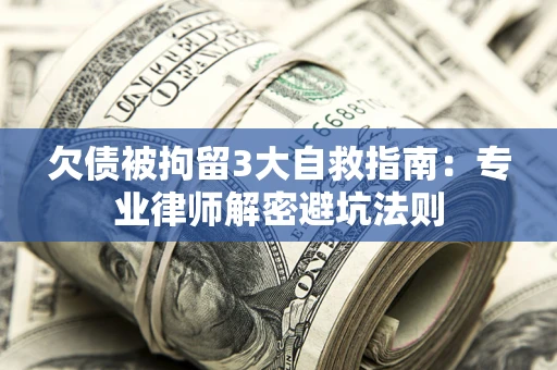 济南欠债被拘留3大自救指南：专业律师解密避坑法则