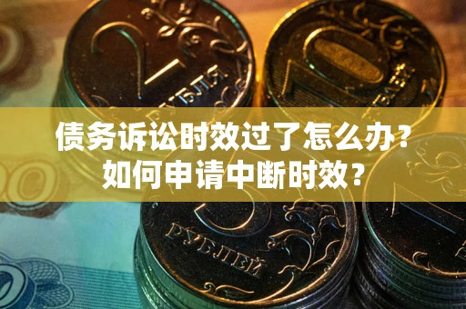 济南债务诉讼时效过了怎么办？如何申请中断时效？
