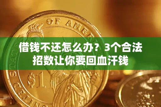 济南借钱不还怎么办？3个合法招数让你要回血汗钱