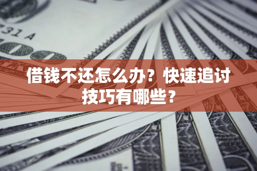 济南借钱不还怎么办?快速追讨技巧有哪些? 济南借钱不还怎么办?快速追讨技巧有哪些?