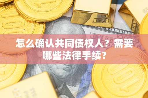 济南怎么确认共同债权人？需要哪些法律手续？