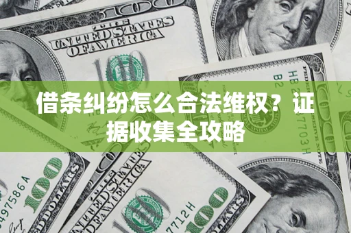 济南借条纠纷怎么合法维权?证据收集全攻略 济南借条纠纷怎么合法维权?证据收集全攻略