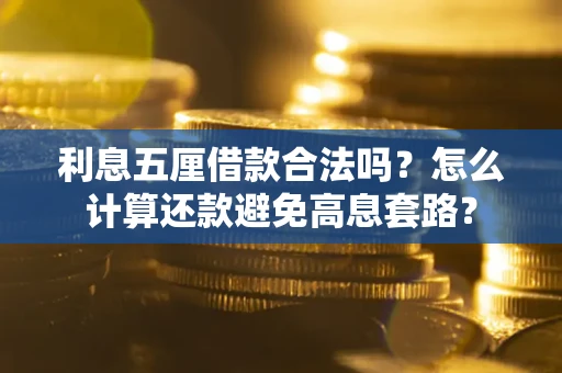 济南利息五厘借款合法吗？怎么计算还款避免高息套路？