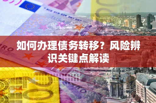 济南如何办理债务转移？风险辨识关键点解读