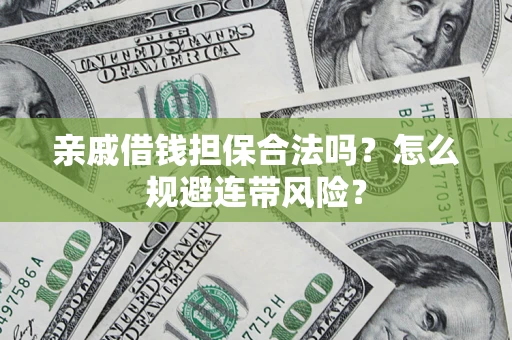 济南亲戚借钱担保合法吗？怎么规避连带风险？