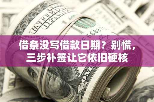 济南借条没写借款日期？别慌，三步补签让它依旧硬核
