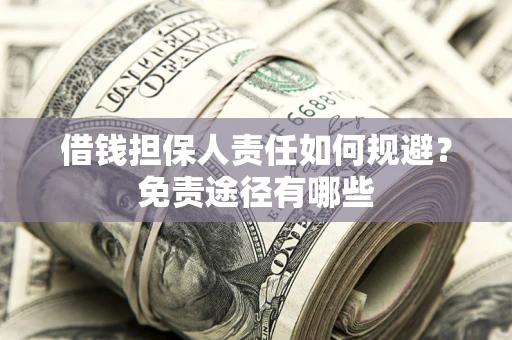 济南借钱担保人责任如何规避？免责途径有哪些