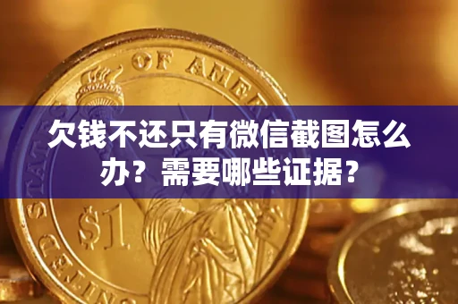 济南欠钱不还只有微信截图怎么办?需要哪些证据? 济南欠钱不还只有微信截图怎么办?需要哪些证据?