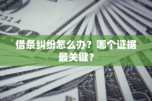 济南借条纠纷怎么办？哪个证据最关键？