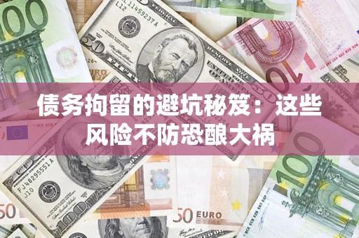 济南债务拘留的避坑秘笈：这些风险不防恐酿大祸