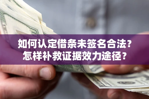 济南如何认定借条未签名合法？怎样补救证据效力途径？